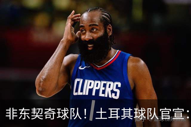 非东契奇球队！土耳其球队官宣：前中国男篮主帅乔尔杰维奇任主帅